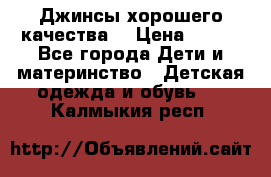 Джинсы хорошего качества. › Цена ­ 350 - Все города Дети и материнство » Детская одежда и обувь   . Калмыкия респ.